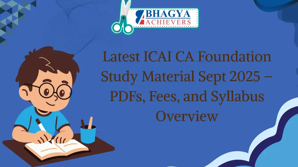 Latest ICAI CA Foundation Study Material Sept 2025 – PDFs, Fees, and Syllabus Overview