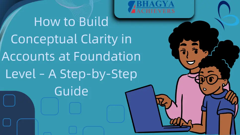 How to Build Conceptual Clarity in Accounts at Foundation Level – A Step-by-Step Guide
