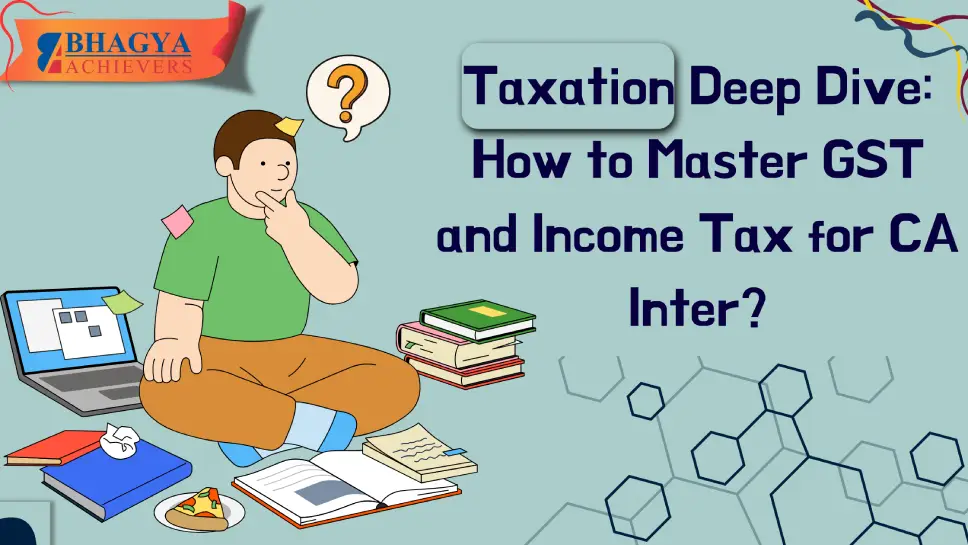 Taxation Deep Dive: How to Master GST and Income Tax for CA Inter