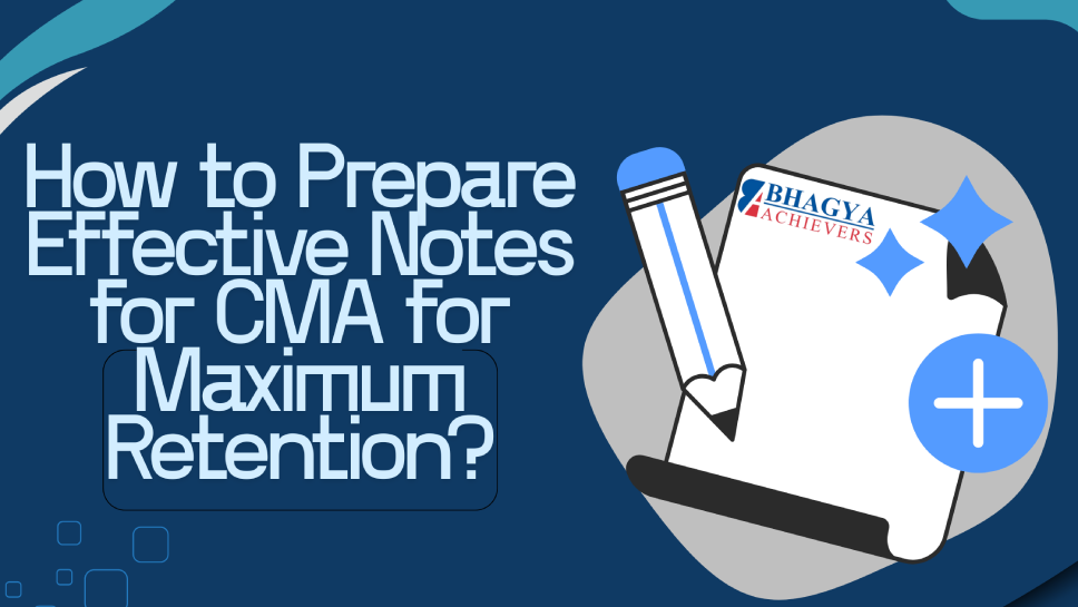 How to Prepare Effective Notes for CMA for Maximum Retention?