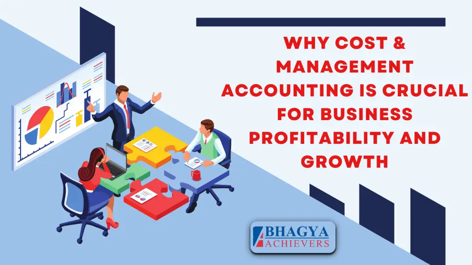 Why Cost & Management Accounting is Crucial for Business Profitability and Growth - Bhagya Achievers