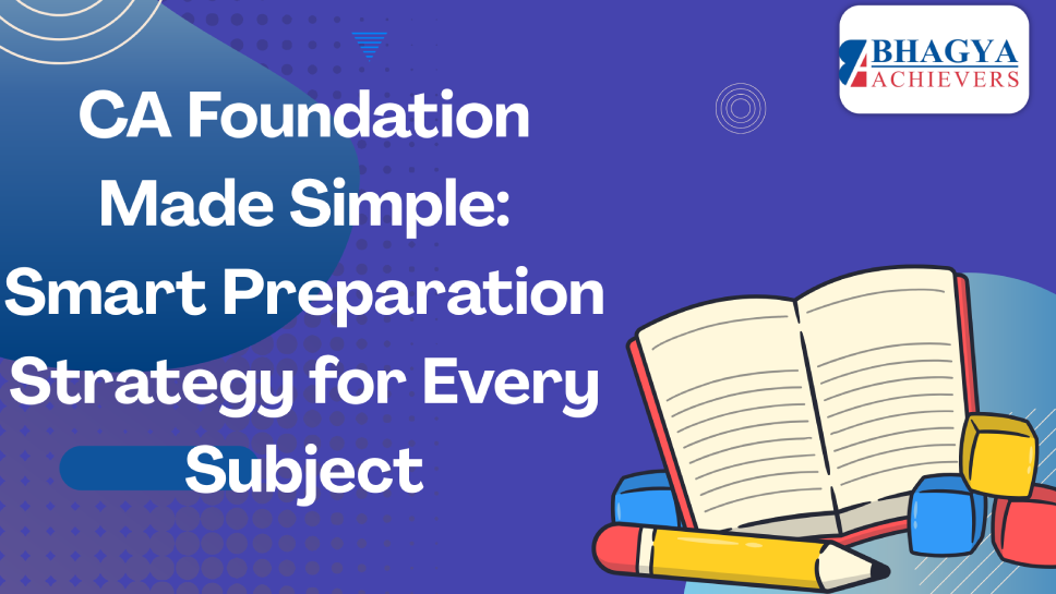 CA Foundation Made Simple: Smart Preparation Strategy for Every Subject